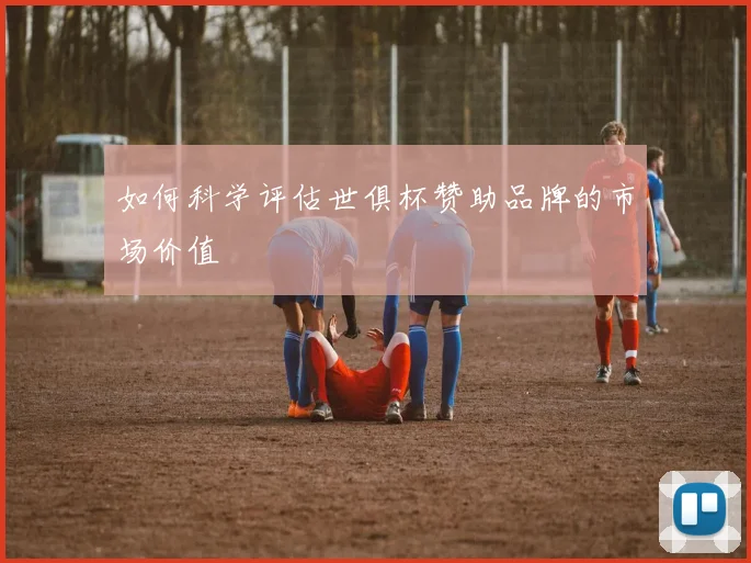 如何科学评估世俱杯赞助品牌的市场价值