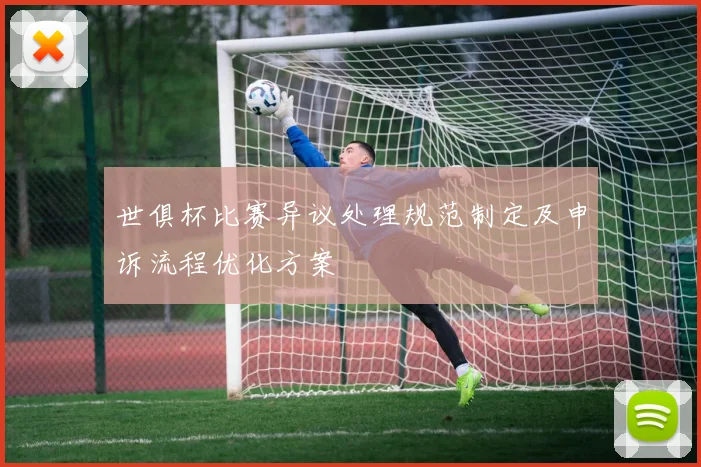 世俱杯比赛异议处理规范制定及申诉流程优化方案