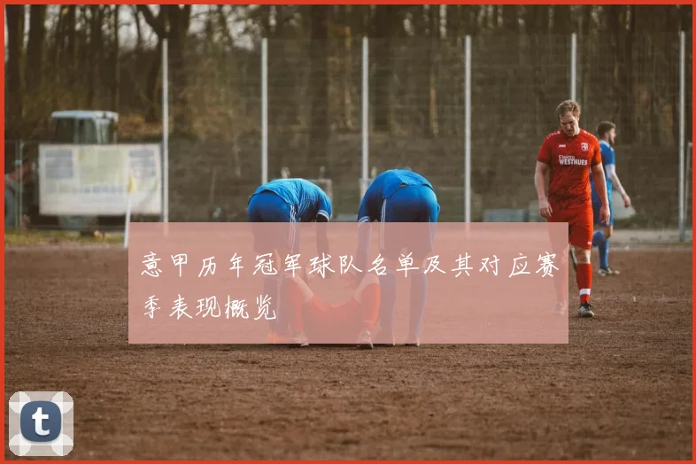 意甲历年冠军球队名单及其对应赛季表现概览