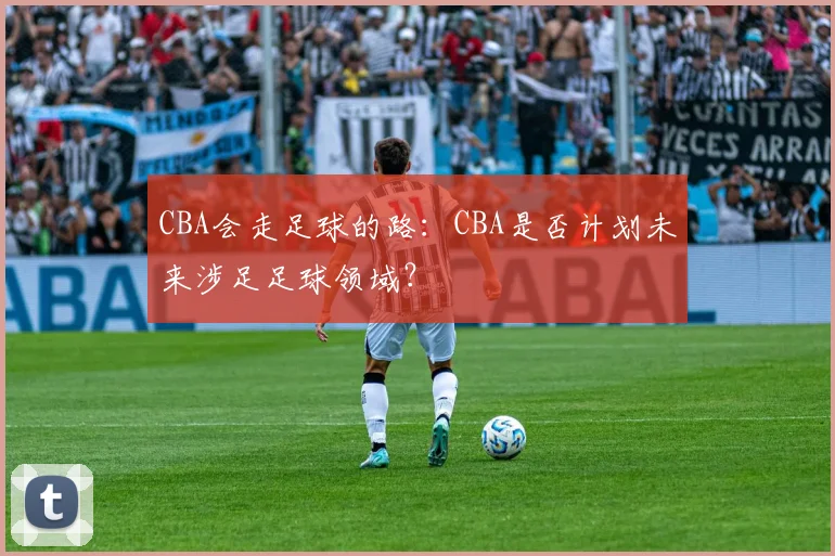 CBA会走足球的路：CBA是否计划未来涉足足球领域？