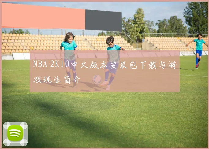 NBA 2K10中文版本安装包下载与游戏玩法简介