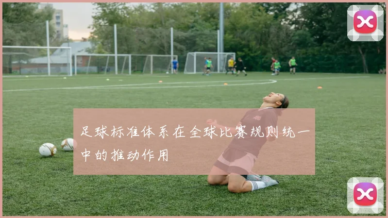 足球标准体系在全球比赛规则统一中的推动作用