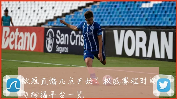 欧冠直播几点开始？权威赛程时间与转播平台一览