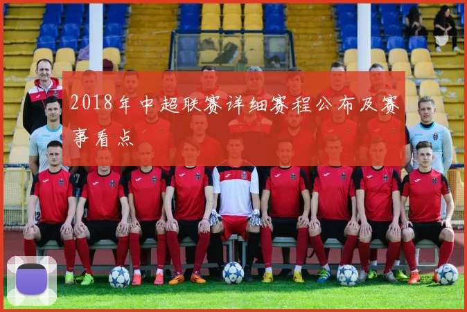 2018年中超联赛详细赛程公布及赛事看点