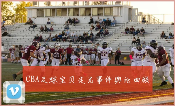 CBA足球宝贝走光事件舆论回顾