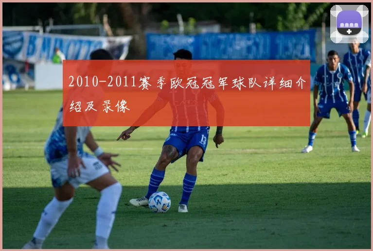 2010-2011赛季欧冠冠军球队详细介绍及录像
