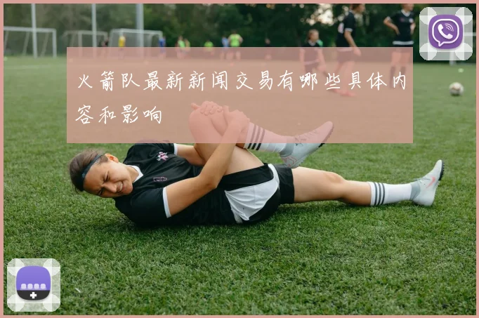 火箭队最新新闻交易有哪些具体内容和影响