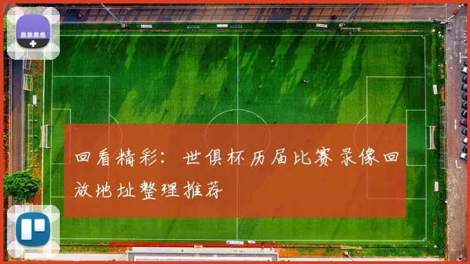 回看精彩：世俱杯历届比赛录像回放地址整理推荐