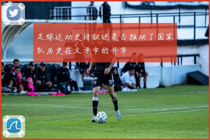 足球运动史诗叙述是否推动了国家队历史在文学中的升华