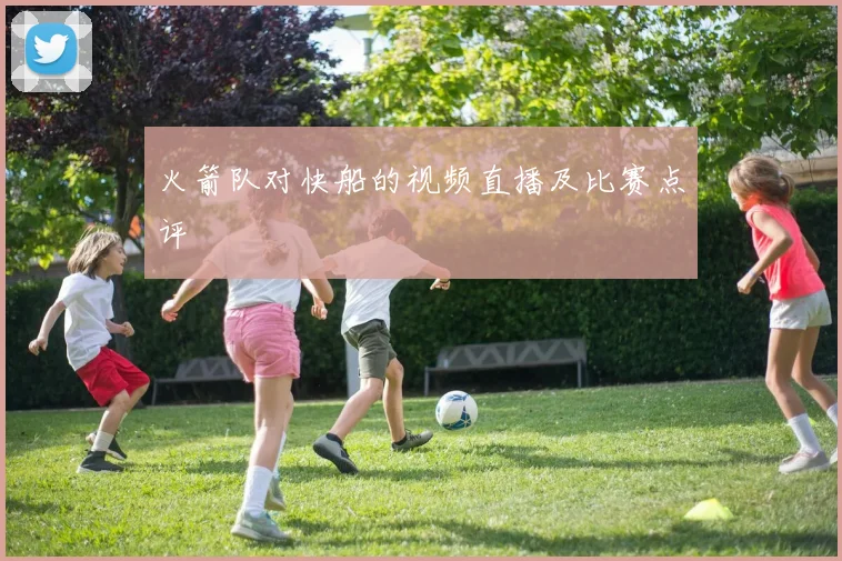 火箭队对快船的视频直播及比赛点评